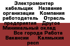 Электромонтер-кабельщик › Название организации ­ Компания-работодатель › Отрасль предприятия ­ Другое › Минимальный оклад ­ 50 000 - Все города Работа » Вакансии   . Калмыкия респ.